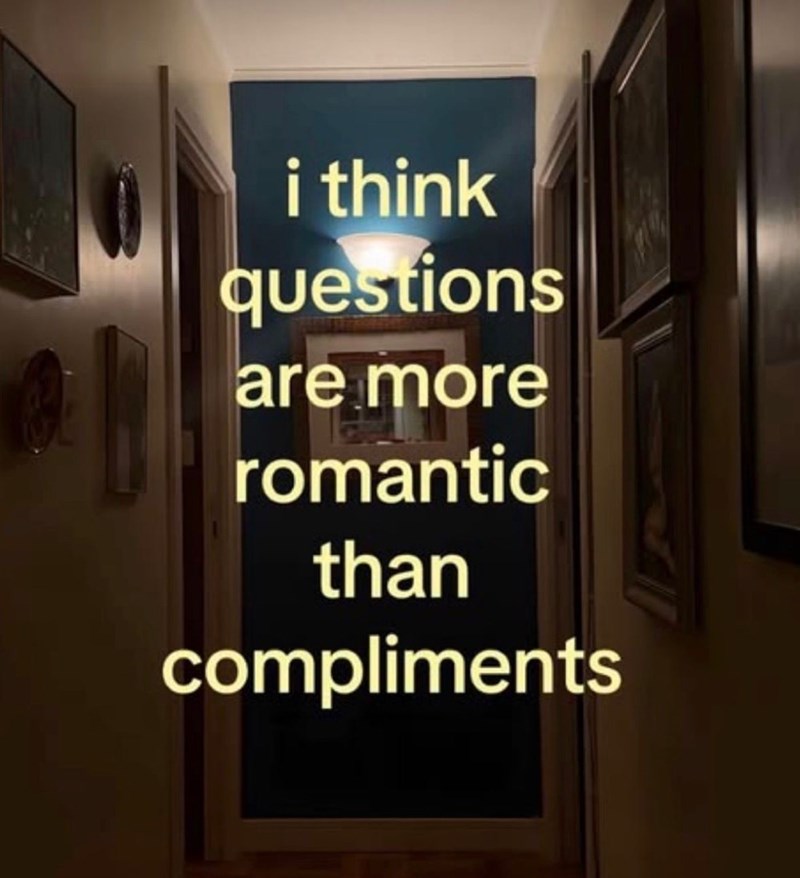 i think questions are more romantic than compliments