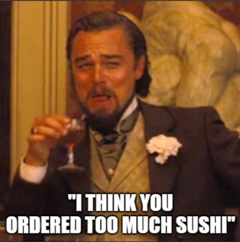 "I THINK YOU ORDERED TOO MUCH SUSHI"