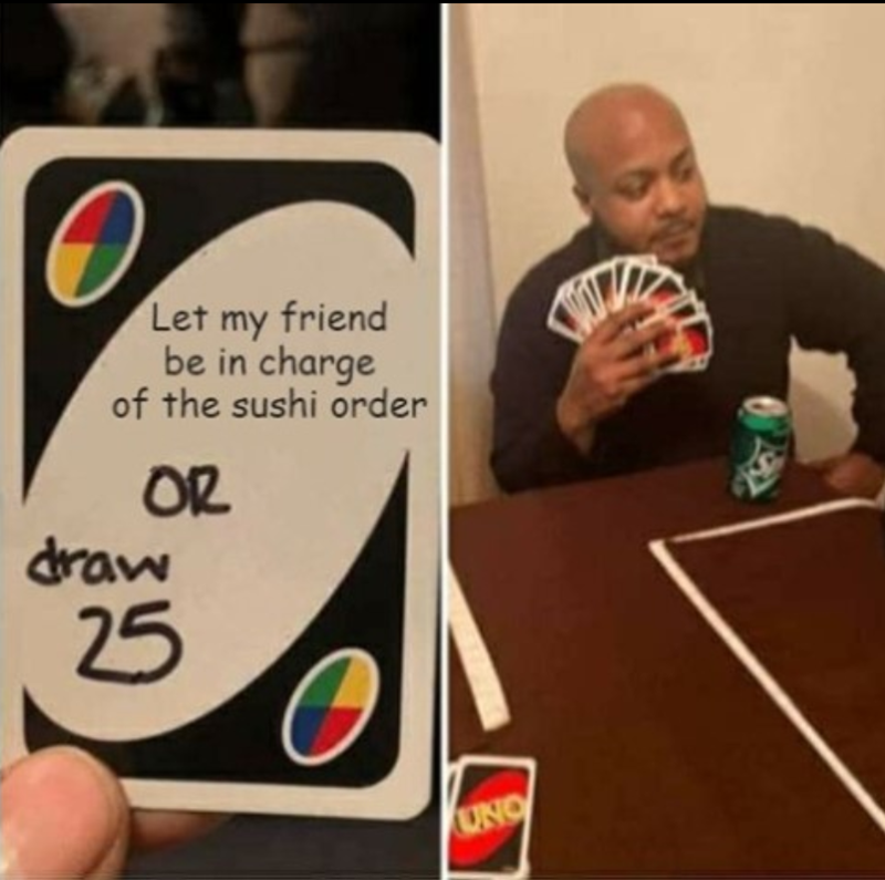 Let my friend be in charge of the sushi order OR draw 25 UNO