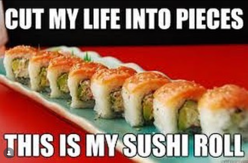 CUT MY LIFE INTO PIECES THIS IS MY SUSHI ROLL
