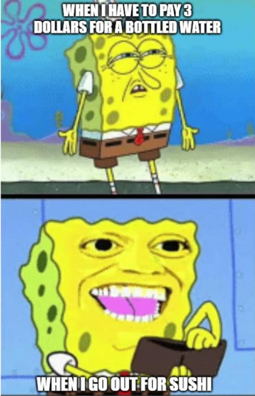 WHEN I HAVE TO PAY 3 DOLLARS FOR A BOTTLED WATER WHEN I GO OUT FOR SUSHI