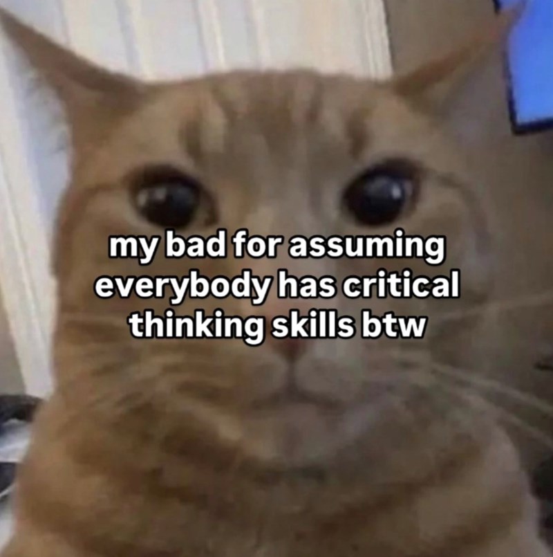 my bad for assuming everybody has critical thinking skills btw