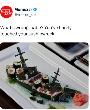 MEME Memezar ✶ ZAR @meme_zar What's wrong, babe? You've barely touched your sushipwreck