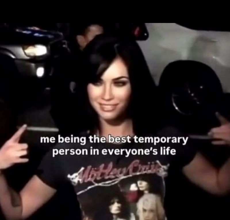 me being the best temporary person in everyone's life Motley Criv's