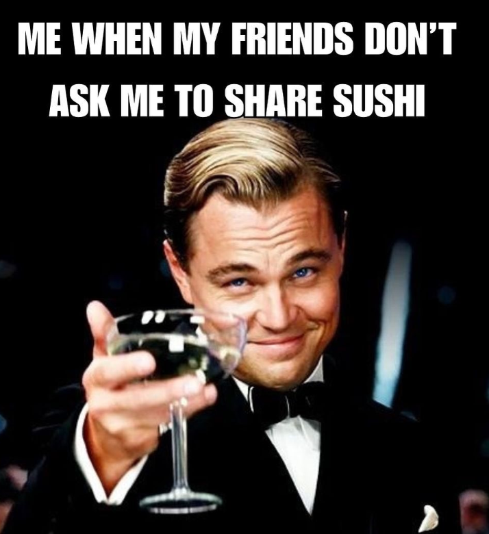 ME WHEN MY FRIENDS DON'T ASK ME TO SHARE SUSHI