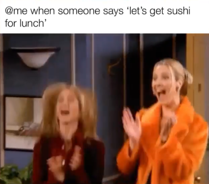 @me when someone says 'let's get sushi for lunch'