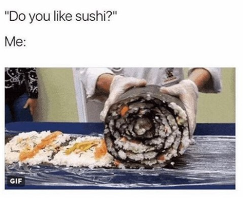 "Do you like sushi?" Me: GIF