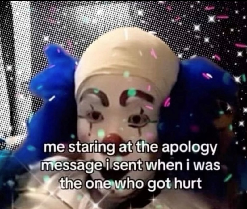 me staring at the apology message i sent when i was the one who got hurt