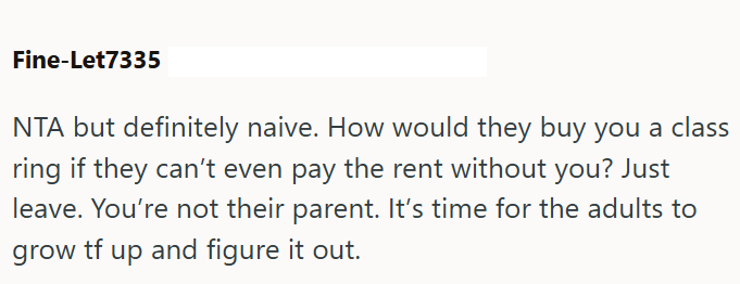 Fine-Let7335 NTA but definitely naive. How would they buy you a class ring if they can't even pay the rent without you? Just leave. You're not their parent. It's time for the adults to grow tf up and figure it out.