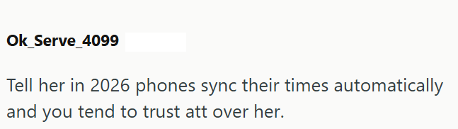Ok Serve_4099 Tell her in 2026 phones sync their times automatically and you tend to trust att over her.