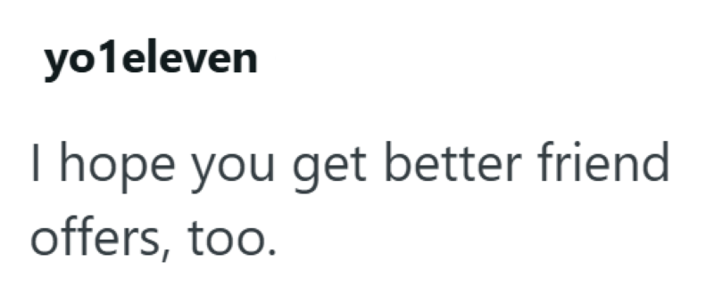 yo1eleven I hope you get better friend offers, too.