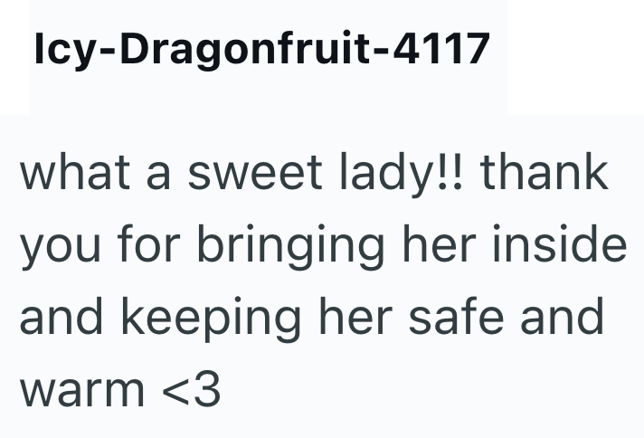Icy-Dragonfruit-4117 what a sweet lady!! thank you for bringing her inside and keeping her safe and warm <3