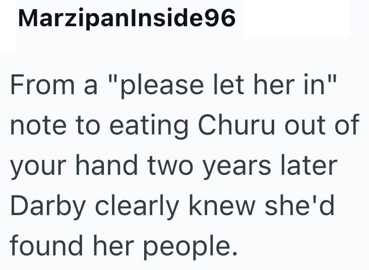 MarzipanInside96 From a "please let her in" note to eating Churu out of your hand two years later Darby clearly knew she'd found her people.