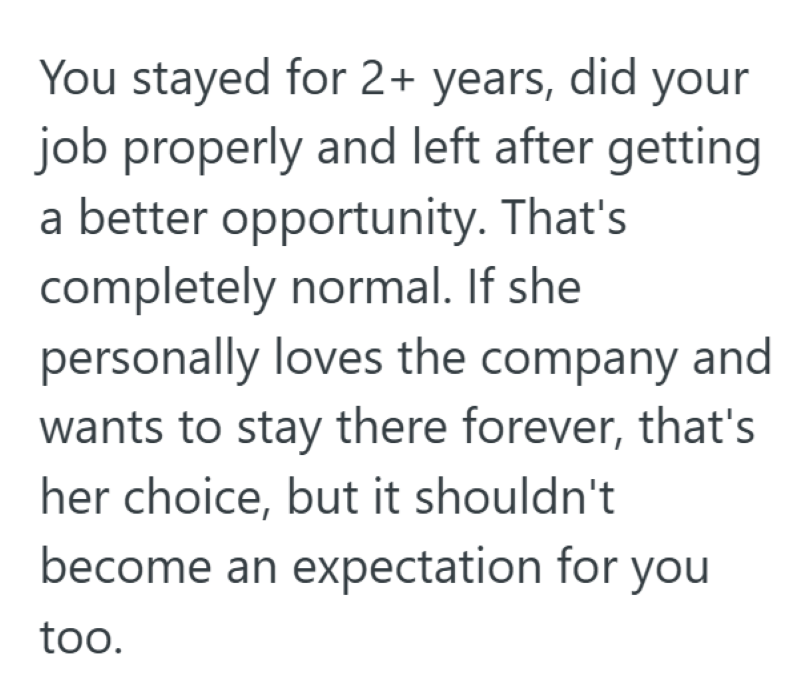You stayed for 2+ years, did your job properly and left after getting a better opportunity. That's completely normal. If she personally loves the company and wants to stay there forever, that's her choice, but it shouldn't become an expectation for you too.