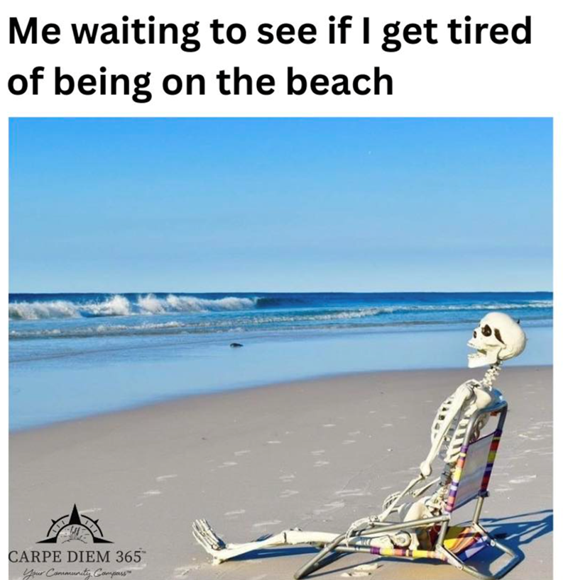 Me waiting to see if I get tired of being on the beach CARPE DIEM 365™ Your Community Compass"