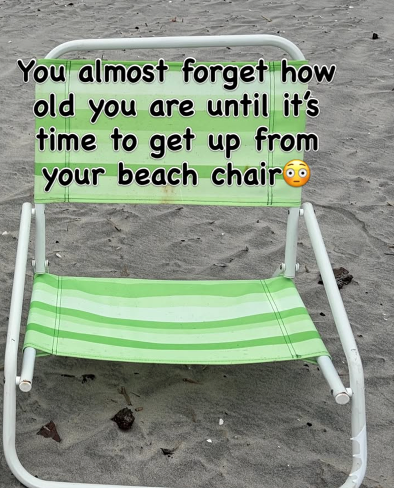You almost forget how old you are until it's time to get up from your beach chair o