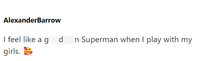 AlexanderBarrow I feel like a god n Superman when I play with my girls.