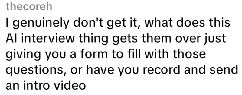 thecoreh I genuinely don't get it, what does this Al interview thing gets them over just giving you a form to fill with those questions, or have you record and send an intro video