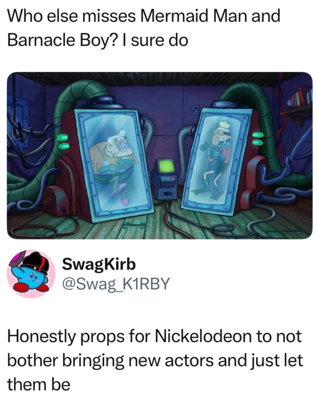 Who else misses Mermaid Man and Barnacle Boy? I sure do SwagKirb @Swag_K1RBY Honestly props for Nickelodeon to not bother bringing new actors and just let them be
