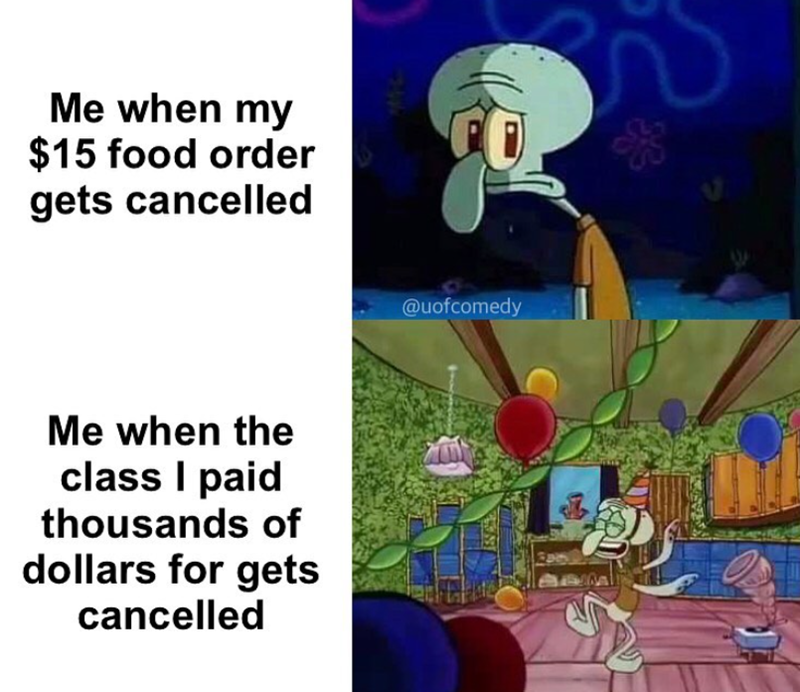 Me when my $15 food order gets cancelled <2007 Me when the class I paid thousands of dollars for gets cancelled CO @uofcomedy