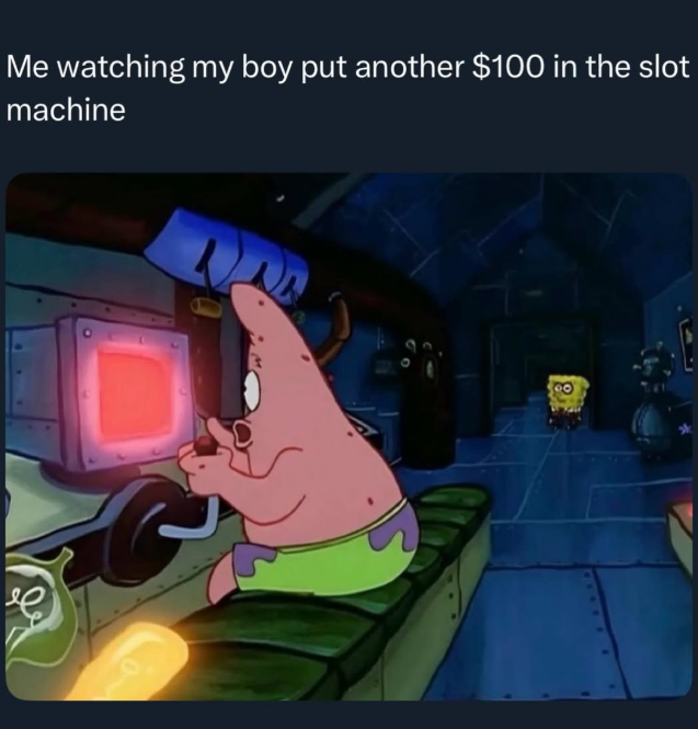 Me watching my boy put another $100 in the slot machine