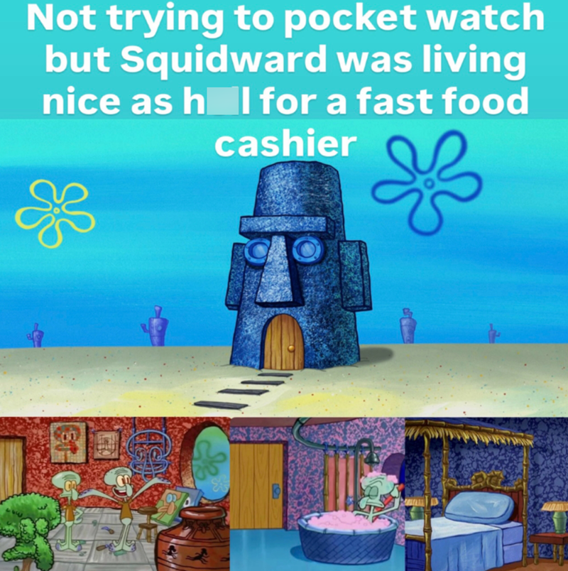 Not trying to pocket watch but Squidward was living nice as hol for a fast food cashier 00