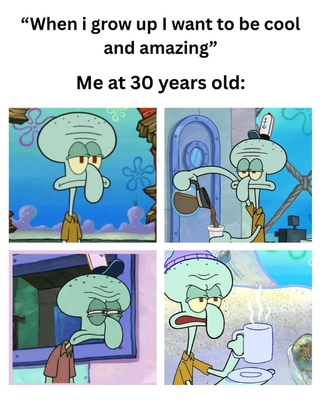 "When i grow up I want to be cool and amazing" Me at 30 years old: