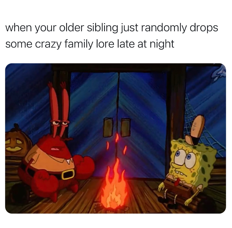 when your older sibling just randomly drops some crazy family lore late at night 52