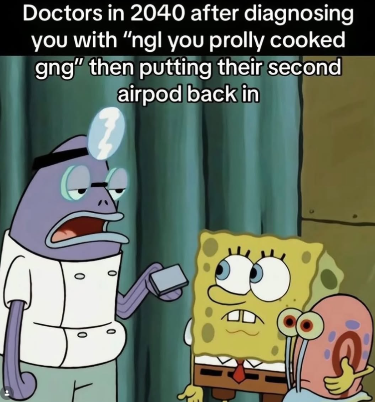 Doctors in 2040 after diagnosing you with "ngl you prolly cooked gng" then putting their second airpod back in 0 0