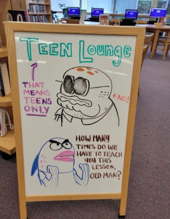 TEEN Lounge THAT MEANS TEENS ONLY HOW MANY TIMES DO WE NO! HAVE TO TEACH you THIS LESSON, OLD MAN?