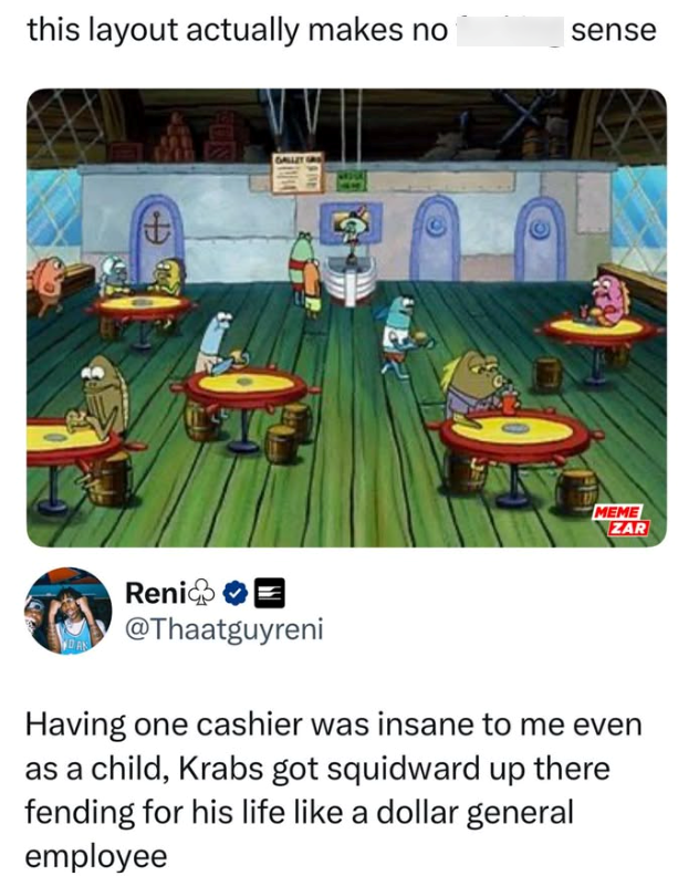 this layout actually makes no t ත sense MEME ZAR Reni @Thaatguyreni Having one cashier was insane to me even as a child, Krabs got squidward up there fending for his life like a dollar general employee