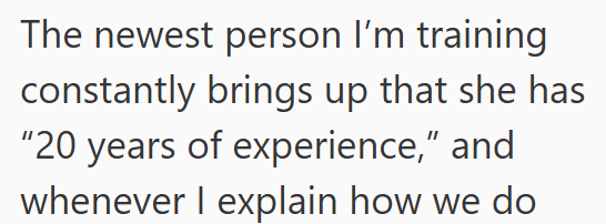 The newest person I'm training constantly brings up that she has "20 years of experience," and whenever I explain how we do