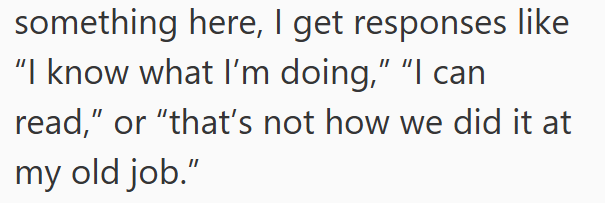 something here, I get responses like "I know what I'm doing," "I can read,” or “that's not how we did it at my old job."