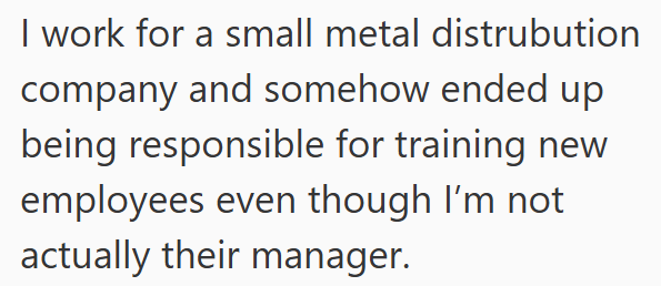 I work for a small metal distrubution company and somehow ended up being responsible for training new employees even though I'm not actually their manager.