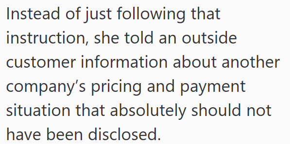 Instead of just following that instruction, she told an outside customer information about another company's pricing and payment situation that absolutely should not have been disclosed.