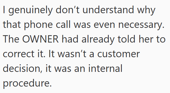 I genuinely don't understand why that phone call was even necessary. The OWNER had already told her to correct it. It wasn't a customer decision, it was an internal procedure.