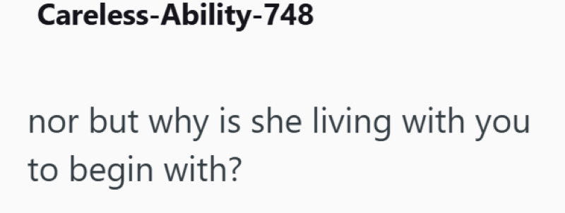 Careless-Ability-748 nor but why is she living with you to begin with?