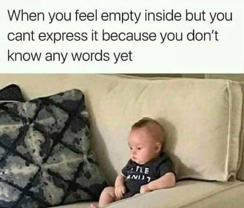 When you feel empty inside but you cant express it because you don't know any words yet TLE ANDT