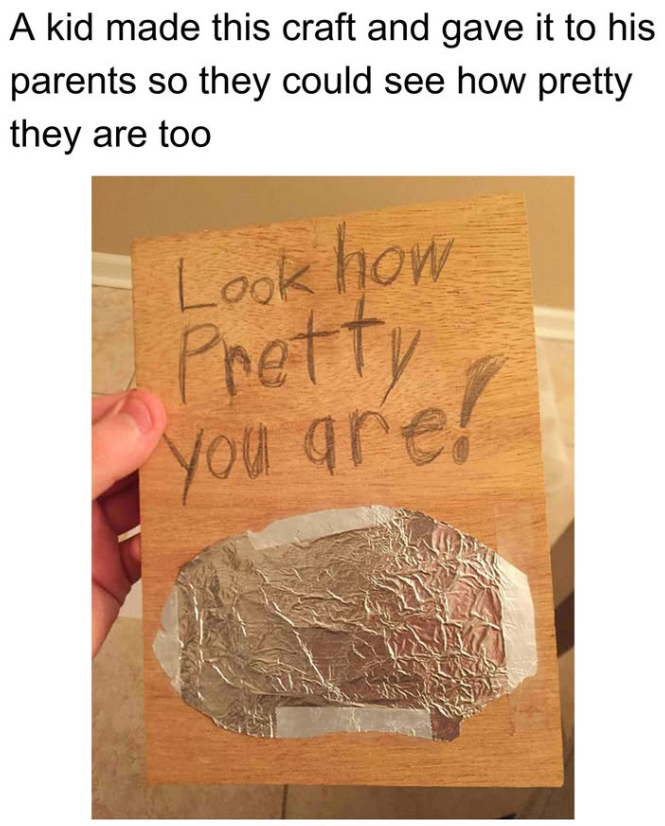 A kid made this craft and gave it to his parents so they could see how pretty they are too Look how Pretty you are!
