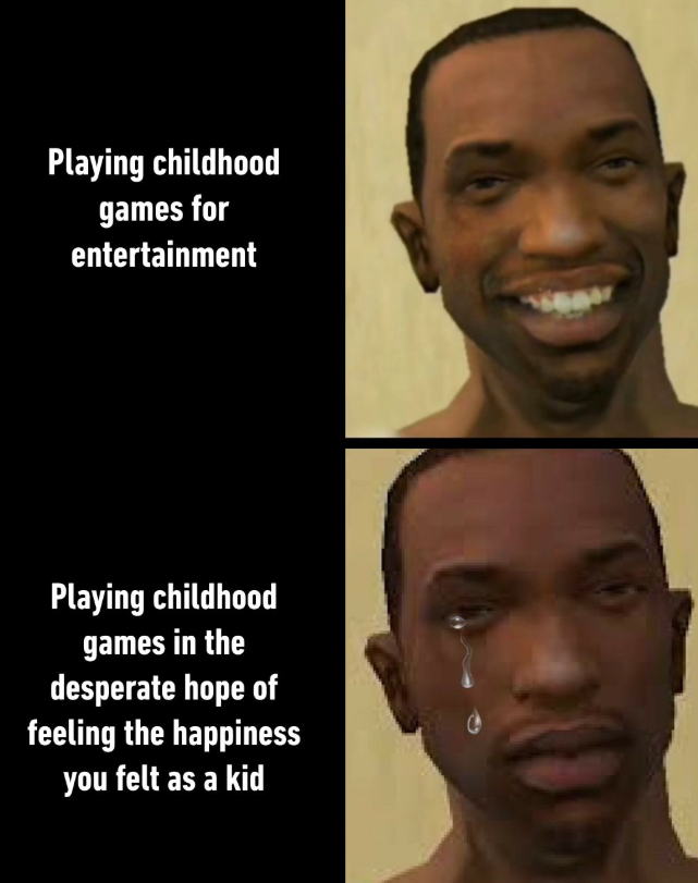 Playing childhood games for entertainment Playing childhood games in the desperate hope of feeling the happiness you felt as a kid