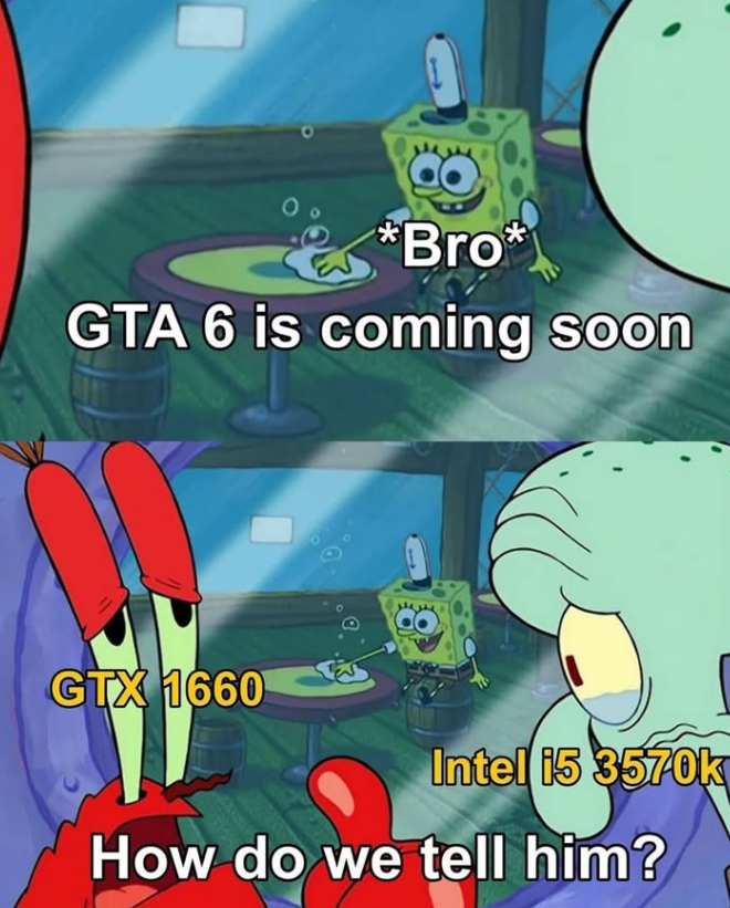 *Bro* GTA 6 is coming soon GTX 1660 Intel i5 3570k How do we tell him?
