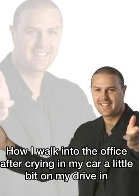 How I walk into the office after crying in my car a little bit on my drive in