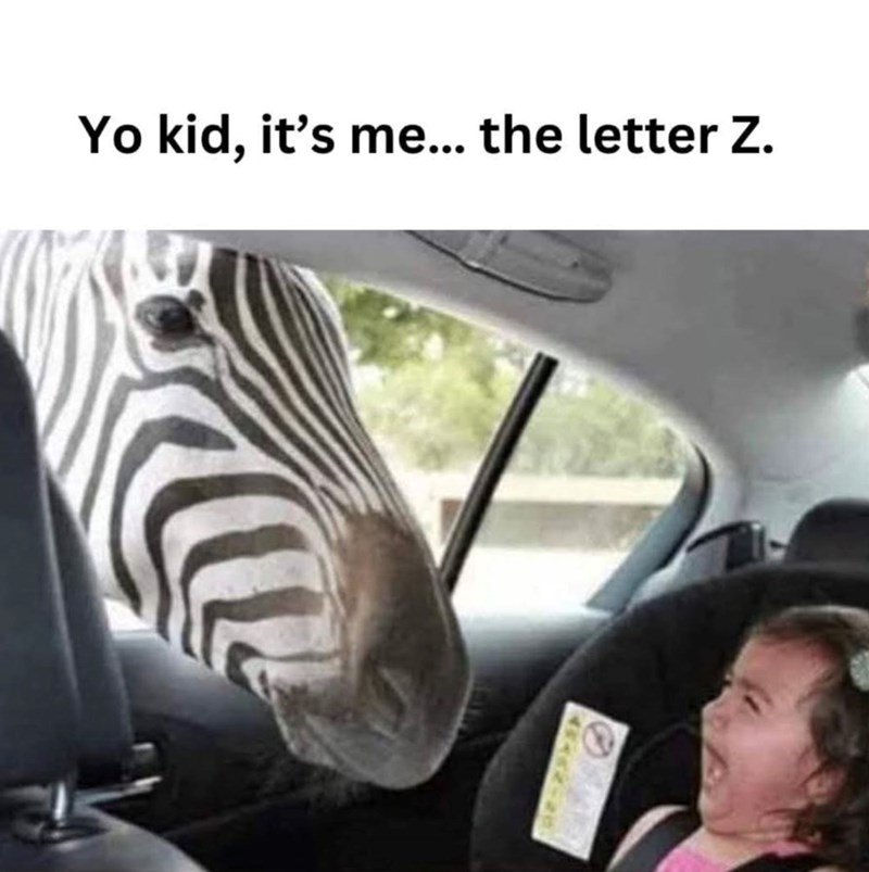 Yo kid, it's me... the letter Z.
