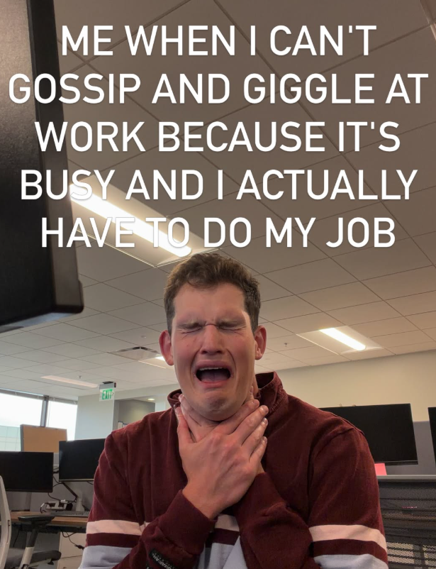 ME WHEN I CAN'T GOSSIP AND GIGGLE AT WORK BECAUSE IT'S BUSY AND I ACTUALLY HAVE TO DO MY JOB મો