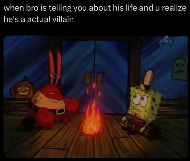 when bro is telling you about his life and u realize he's a actual villain