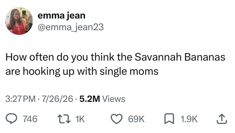 emma jean @emma_jean23 How often do you think the Savannah Bananas are hooking up with single moms 3:27 PM 7/26/26.5.2M Views . 746 tz 1K 69K 1.9K ↑