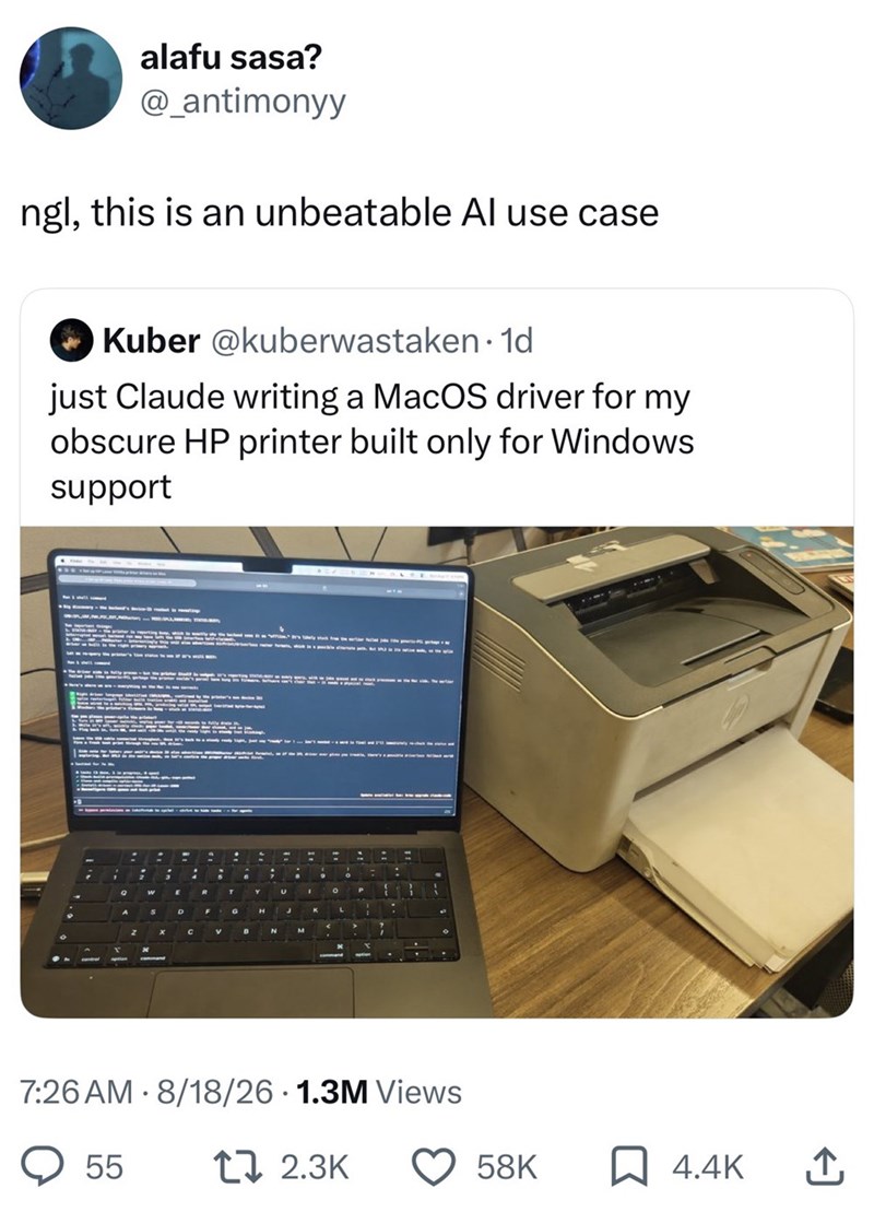 alafu sasa? @_antimonyy ngl, this is an unbeatable Al use case Kuber @kuberwastaken. 1d just Claude writing a MacOS driver for my obscure HP printer built only for Windows support = E = U . = P 7:26 AM - 8/18/26 · 1.3M Views 55 12.3K 58K ☐ 4.4K ↑