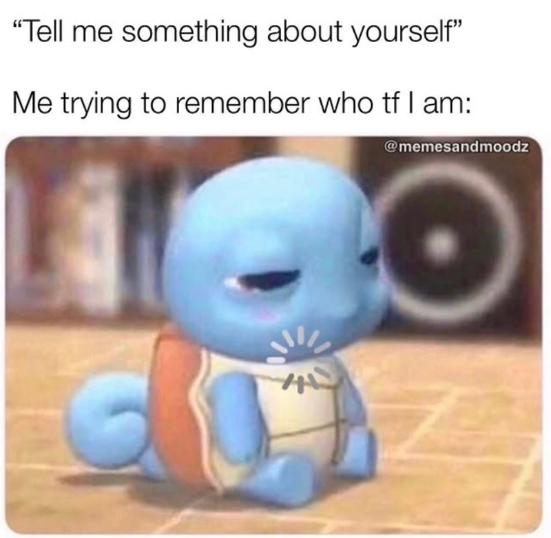 "Tell me something about yourself” Me trying to remember who tf I am: @memesandmoodz