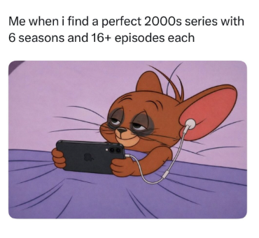 Me when i find a perfect 2000s series with 6 seasons and 16+ episodes each