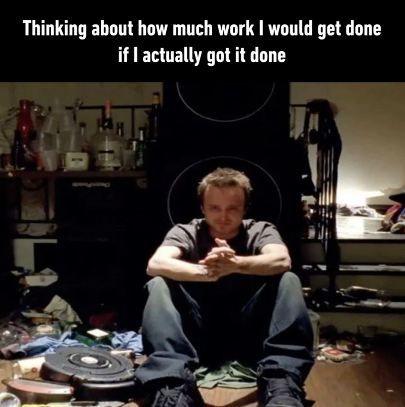 Thinking about how much work I would get done if I actually got it done proving